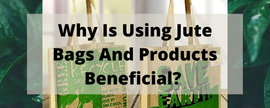 why-is-using-jute-bags-and-products-beneficial-